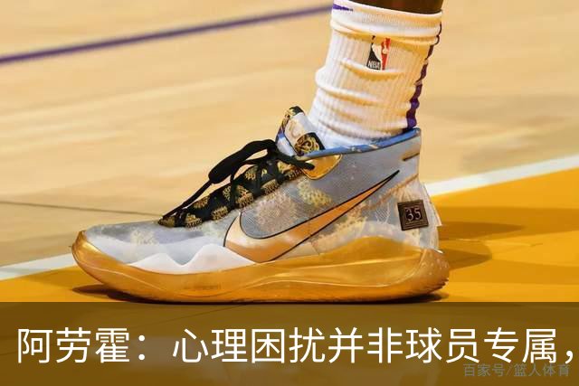阿劳霍：心理困扰并非球员专属，整个社会很多人都承受同样的煎熬